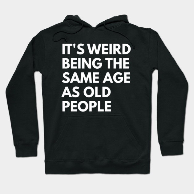 It’s Weird Being the Same Age as Old People Hoodie by Creatifly Graphic Tees