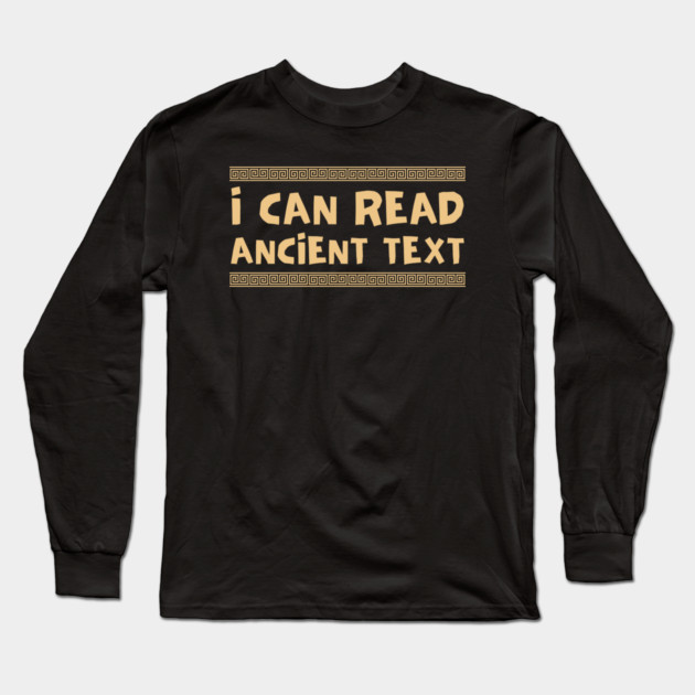I Can Read Ancient Text Long Sleeve T-Shirt by Creatifly Graphic Tees