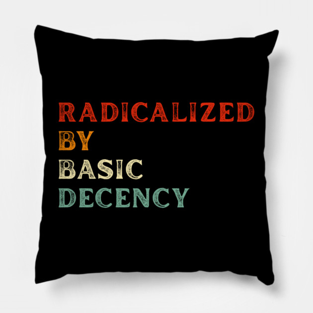 Radicalized By Basic Decency Pillow by Creatifly Graphic Tees