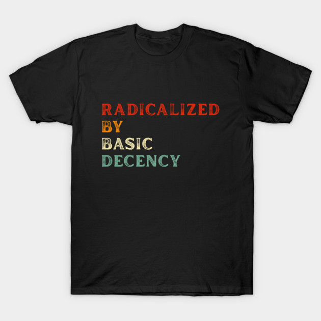 Radicalized By Basic Decency T-Shirt by Creatifly Graphic Tees