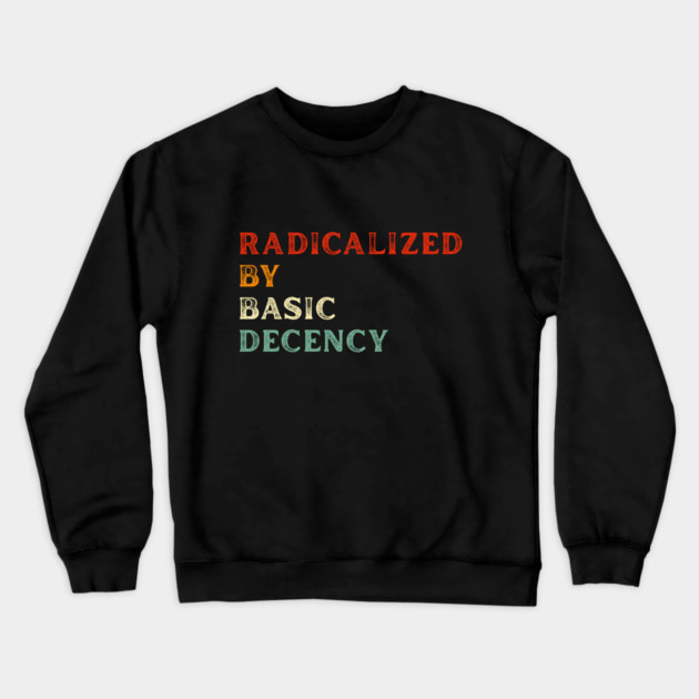 Radicalized By Basic Decency Crewneck Sweatshirt by Creatifly Graphic Tees