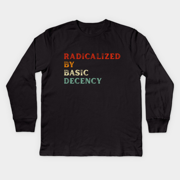 Radicalized By Basic Decency Kids Long Sleeve T-Shirt by Creatifly Graphic Tees