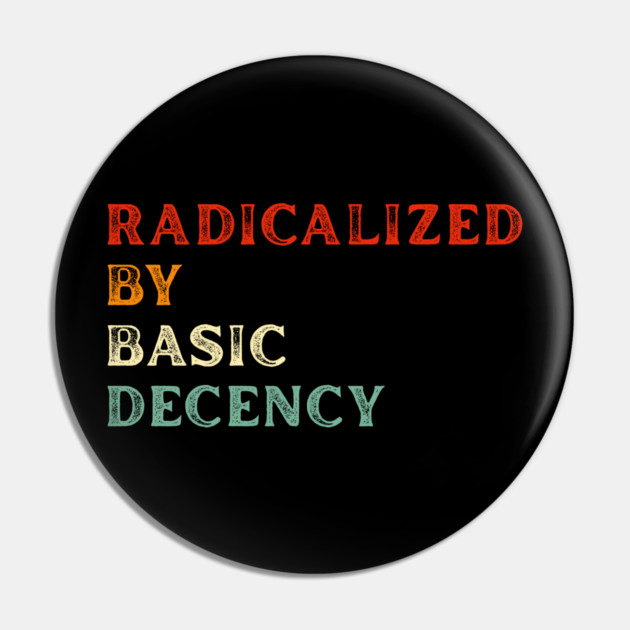 Radicalized By Basic Decency Pin by Creatifly Graphic Tees
