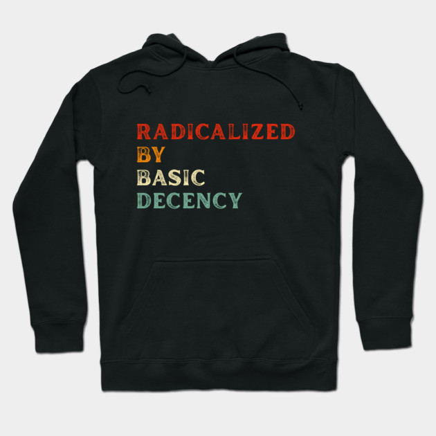 Radicalized By Basic Decency Hoodie by Creatifly Graphic Tees