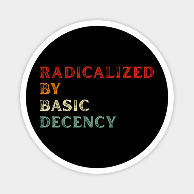 Radicalized By Basic Decency Magnet by Creatifly Graphic Tees
