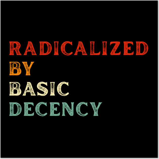 Radicalized By Basic Decency Wall Art by Creatifly Graphic Tees
