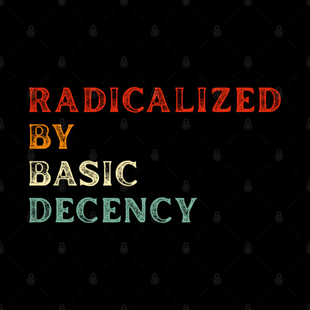 Radicalized By Basic Decency by Creatifly Graphic Tees