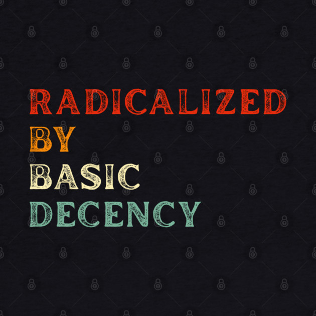 Radicalized By Basic Decency by Creatifly Graphic Tees