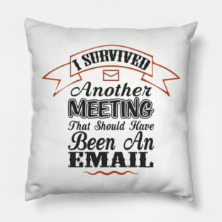 I Survived Another Meeting Corporate Life Sarcasm Pillow