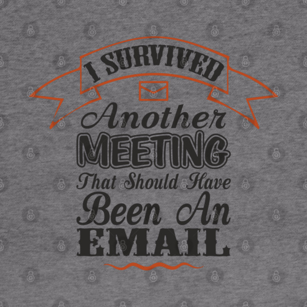 I Survived Another Meeting Corporate Life Sarcasm by Anticorporati