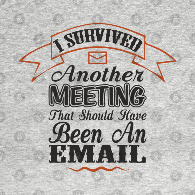 I Survived Another Meeting Corporate Life Sarcasm by Anticorporati