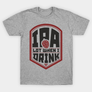 IPA Lot When I Drink Party Vibes T-Shirt