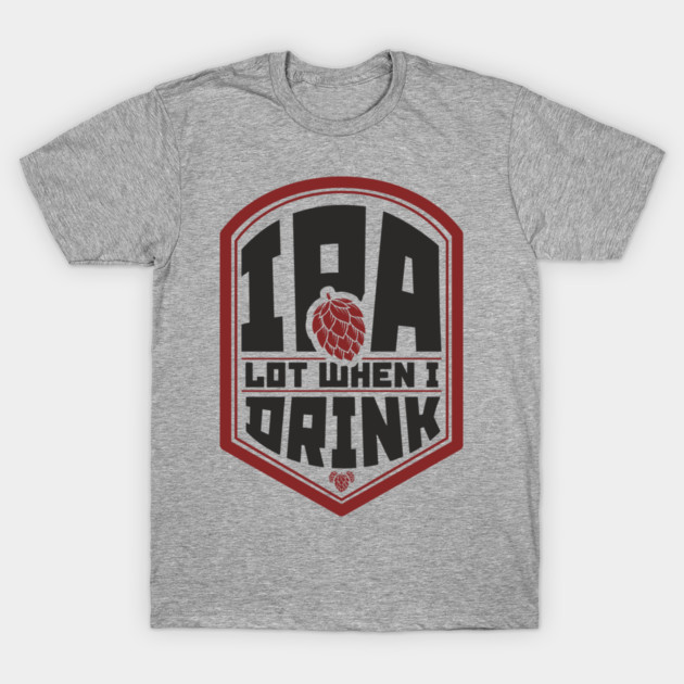 IPA Lot When I Drink Party Vibes T-Shirt by Anticorporati