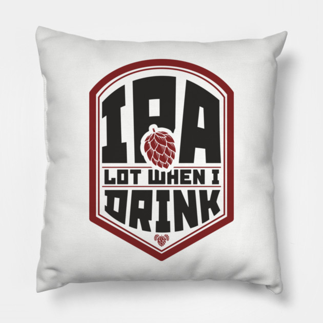 IPA Lot When I Drink Party Vibes Pillow by Anticorporati