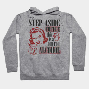 Step Aside Coffee This Is a Job for Alcohol Sarcasm Hoodie