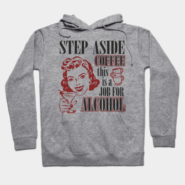 Step Aside Coffee This Is a Job for Alcohol Sarcasm Hoodie by Anticorporati