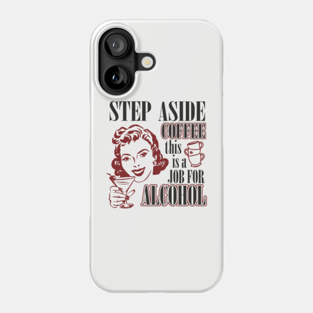 Step Aside Coffee This Is a Job for Alcohol Sarcasm Phone Case by Anticorporati