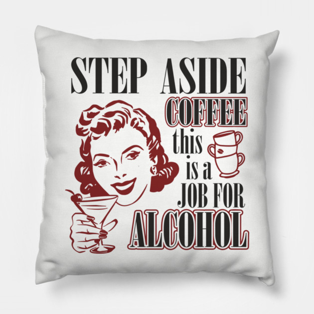 Step Aside Coffee This Is a Job for Alcohol Sarcasm Pillow by Anticorporati
