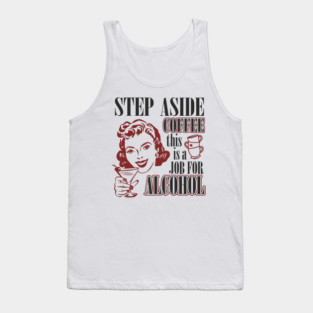 Step Aside Coffee This Is a Job for Alcohol Sarcasm Tank Top