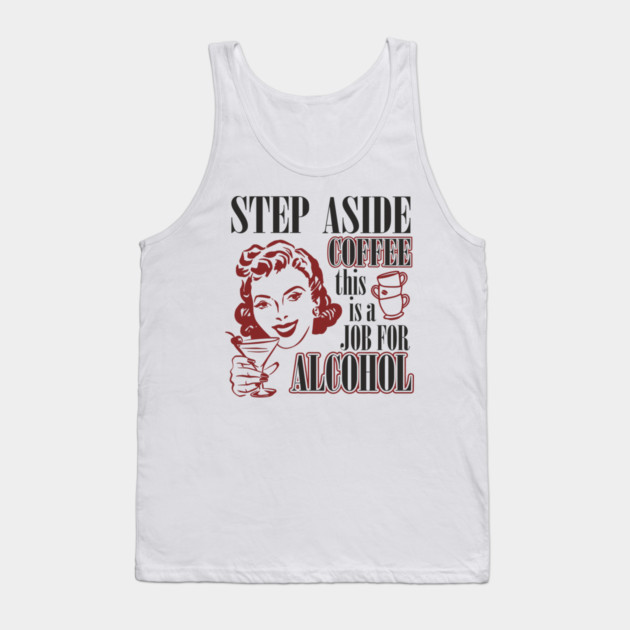 Step Aside Coffee This Is a Job for Alcohol Sarcasm Tank Top by Anticorporati