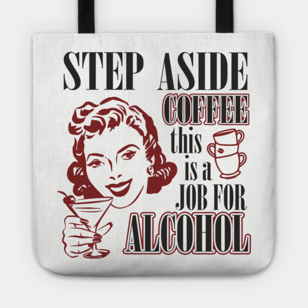 Step Aside Coffee This Is a Job for Alcohol Sarcasm Tote by Anticorporati