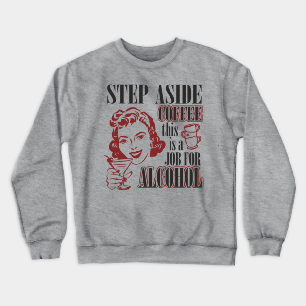 Step Aside Coffee This Is a Job for Alcohol Sarcasm Crewneck Sweatshirt by Anticorporati