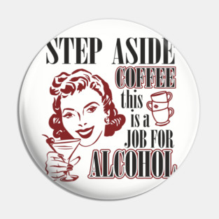 Step Aside Coffee This Is a Job for Alcohol Sarcasm Pin