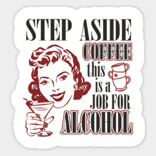 Step Aside Coffee This Is a Job for Alcohol Sarcasm Sticker