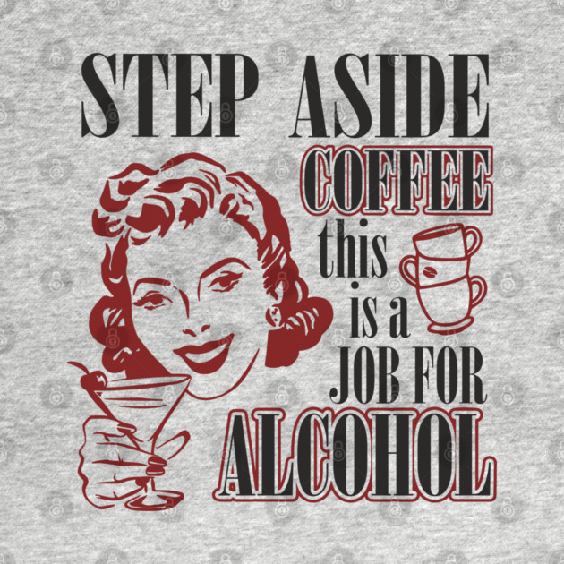 Step Aside Coffee This Is a Job for Alcohol Sarcasm by Anticorporati