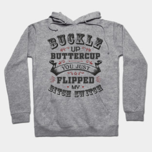 Buckle Up Buttercup You Just Flipped My Bitch Switch Hoodie
