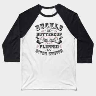 Buckle Up Buttercup You Just Flipped My Bitch Switch Baseball T-Shirt