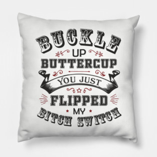 Buckle Up Buttercup You Just Flipped My Bitch Switch Pillow