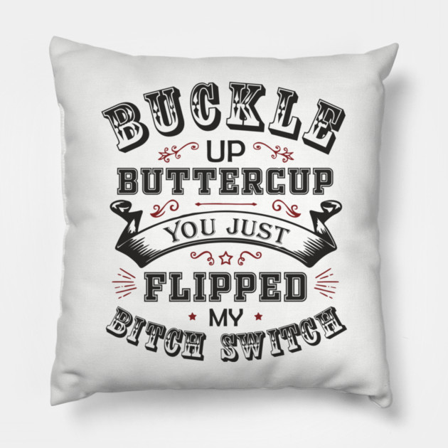 Buckle Up Buttercup You Just Flipped My Bitch Switch Pillow by Anticorporati