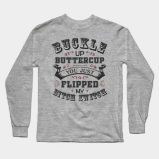 Buckle Up Buttercup You Just Flipped My Bitch Switch Long Sleeve T-Shirt