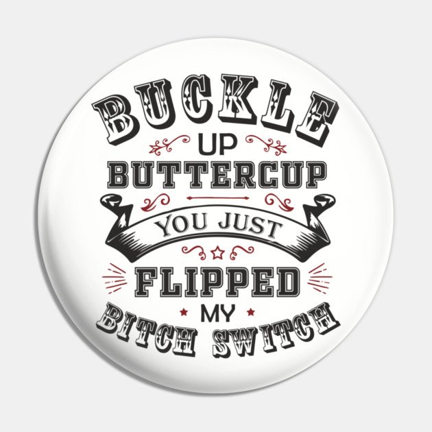 Buckle Up Buttercup You Just Flipped My Bitch Switch Pin by Anticorporati