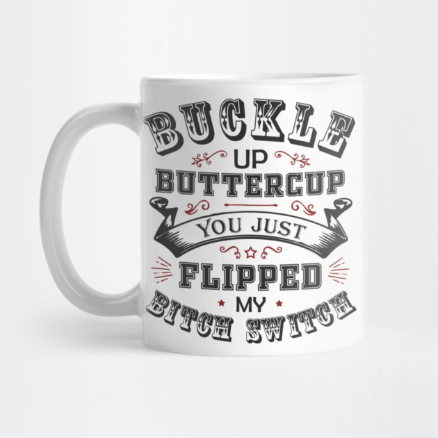 Buckle Up Buttercup You Just Flipped My Bitch Switch by Anticorporati