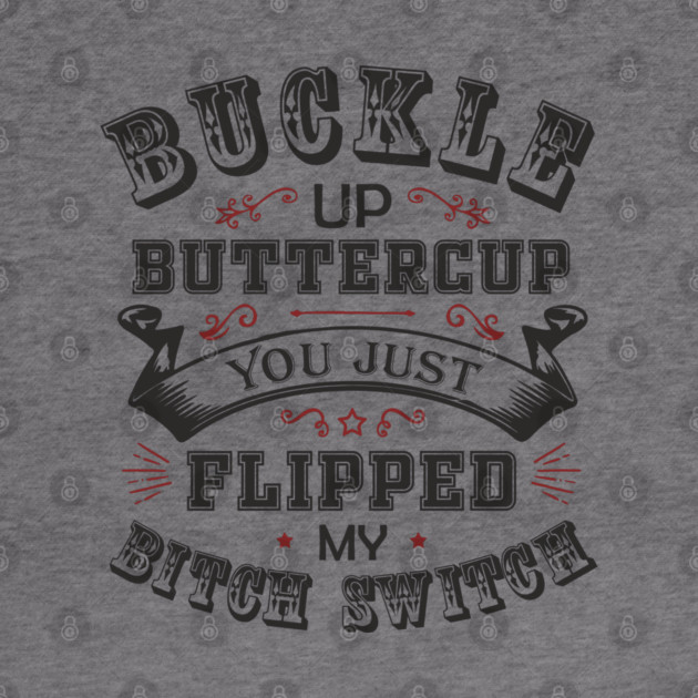 Buckle Up Buttercup You Just Flipped My Bitch Switch by Anticorporati