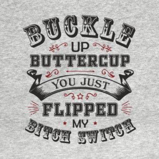 Buckle Up Buttercup You Just Flipped My Bitch Switch T-Shirt