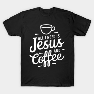 All I Need is Jesus and Coffee T-Shirt