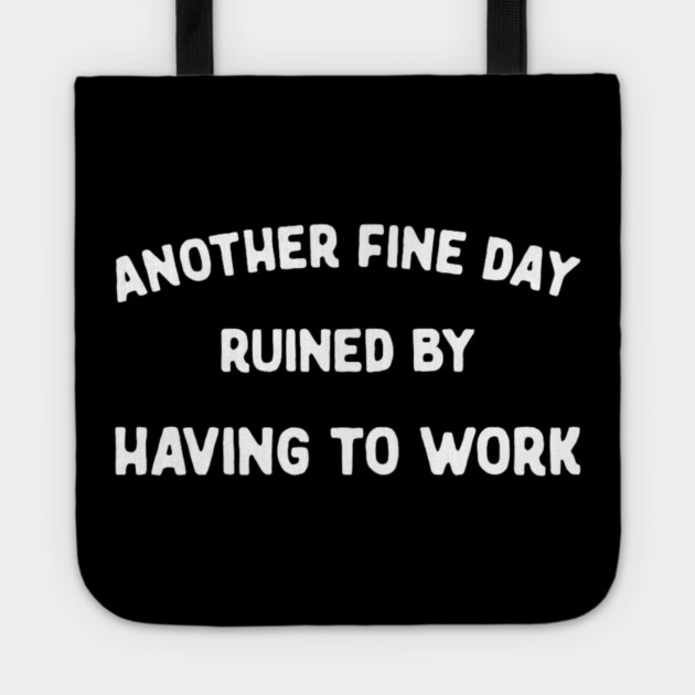 Another Fine Day Ruined by Having to Go to Work Funny Lazy Tote by yangho