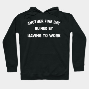 Another Fine Day Ruined by Having to Go to Work Funny Lazy Hoodie