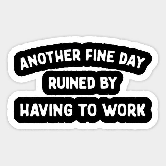 Another Fine Day Ruined by Having to Go to Work Funny Lazy Sticker by yangho