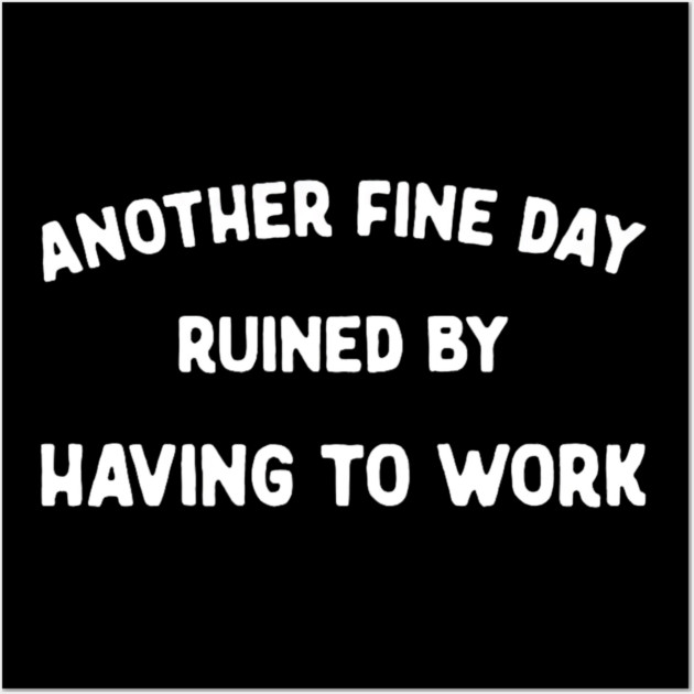 Another Fine Day Ruined by Having to Go to Work Funny Lazy Wall Art by yangho