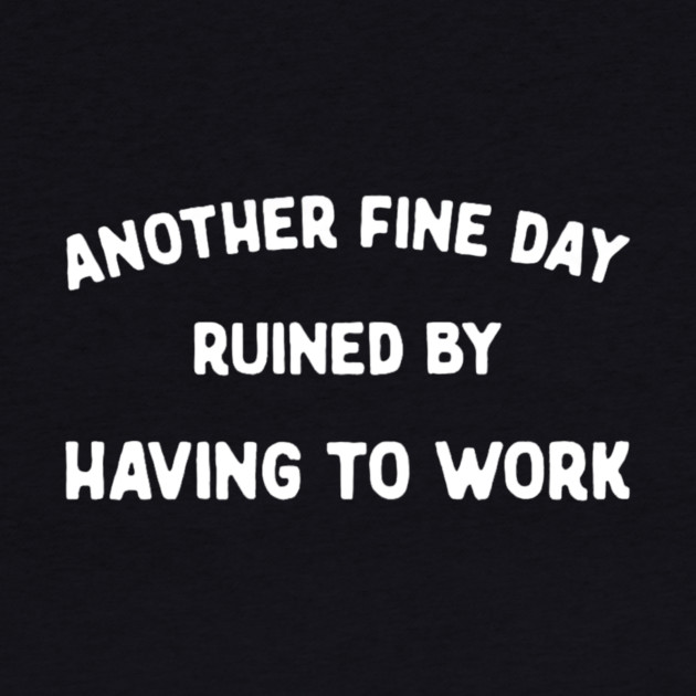 Another Fine Day Ruined by Having to Go to Work Funny Lazy by yangho