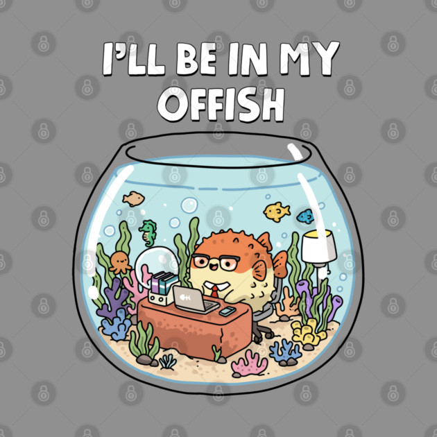 I'll Be In My Offish by GoshWow®