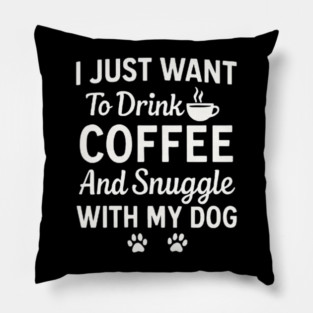 I Just Want to Drink Coffee and Snuggle with My Dog Pillow