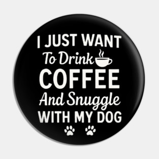 I Just Want to Drink Coffee and Snuggle with My Dog Pin