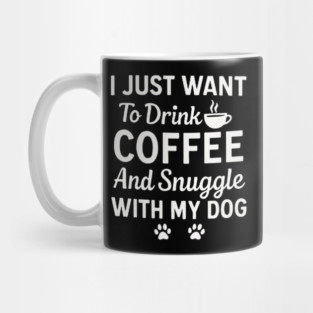 I Just Want to Drink Coffee and Snuggle with My Dog Mug
