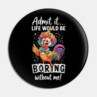 Admit It Life Would Be Boring Without Me Funny Chicken Pin