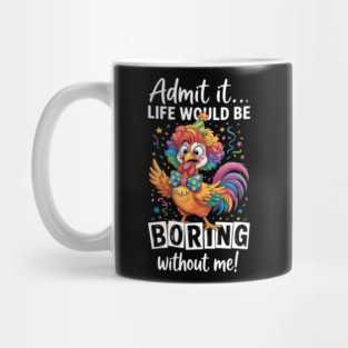 Admit It Life Would Be Boring Without Me Funny Chicken Mug